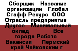 Сборщик › Название организации ­ Глобал Стафф Ресурс, ООО › Отрасль предприятия ­ Другое › Минимальный оклад ­ 40 000 - Все города Работа » Вакансии   . Пермский край,Чайковский г.